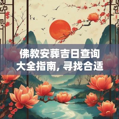 佛教安葬吉日查询大全指南, 寻找合适的安葬日子