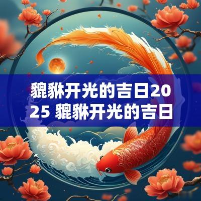 貔貅开光的吉日2025 貔貅开光的吉日2025戊辰年