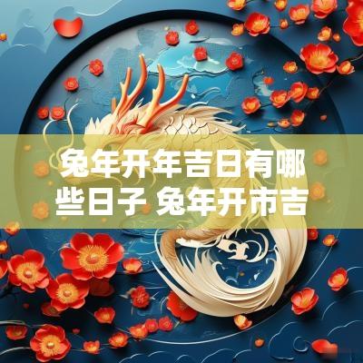 蛇年开年吉日有哪些日子 蛇年开市吉日
