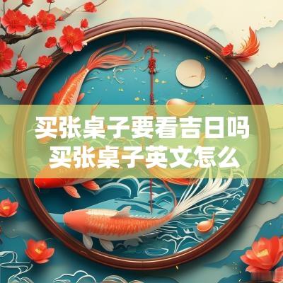 买张桌子要看吉日吗 买张桌子英文怎么说
