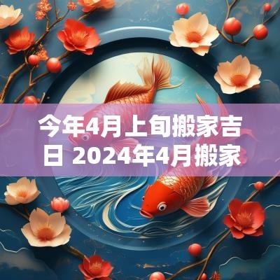 今年4月上旬搬家吉日 2025年4月搬家的日子
