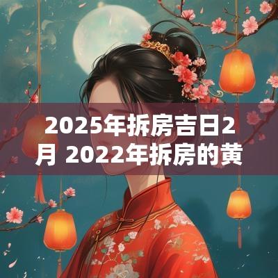 2025年拆房吉日2月 2025年拆房的黄道吉日