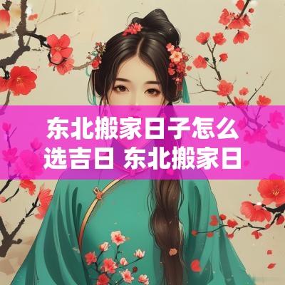 东北搬家日子怎么选吉日 东北搬家日子怎么选吉日好