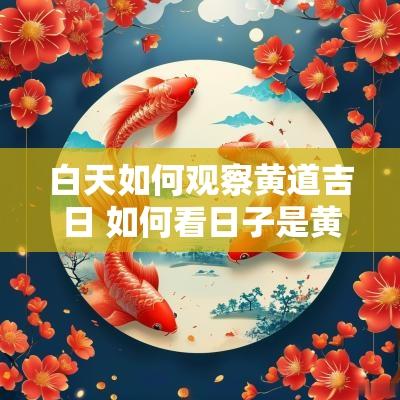白天如何观察黄道吉日 如何看日子是黄道吉日