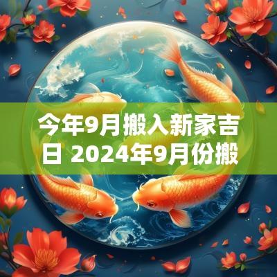 今年9月搬入新家吉日 2025年9月份搬家入宅黄道吉日