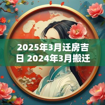 2025年3月迁房吉日 2025年3月搬迁新房吉日