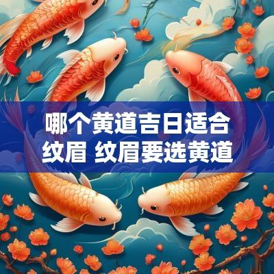 哪个黄道吉日适合纹眉 纹眉要选黄道吉日吗