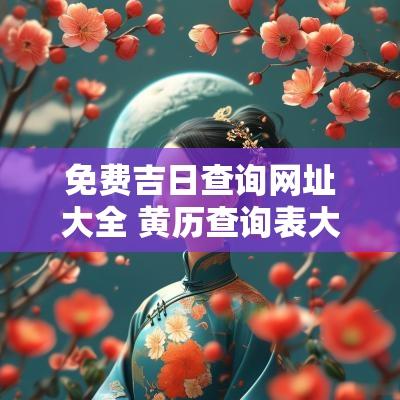 免费吉日查询网址大全 黄历查询表大全吉日2025