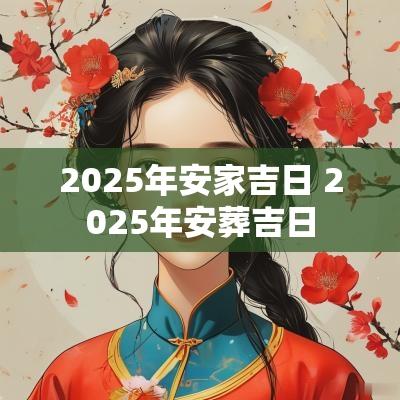 2025年安家吉日 2025年安葬吉日