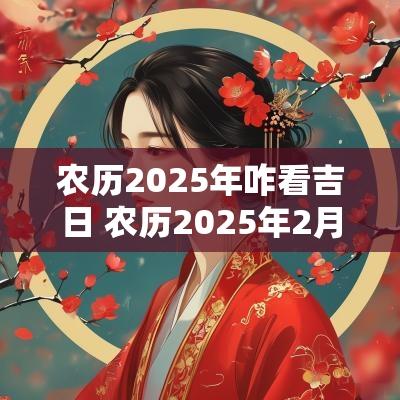 农历2025年咋看吉日 农历2025年2月黄历2025年