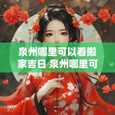 泉州哪里可以看搬家吉日 泉州哪里可以看搬家吉日日子