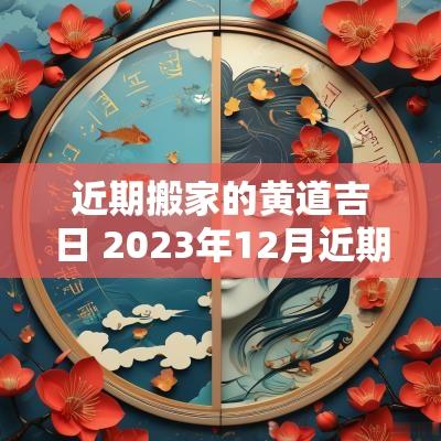 近期搬家的黄道吉日 2025年12月近期宜搬家的黄道吉日
