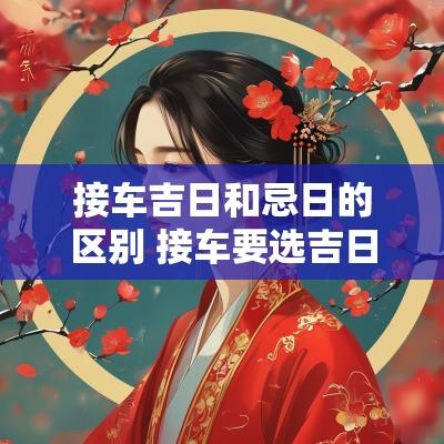 接车吉日和忌日的区别 接车要选吉日子怎么选