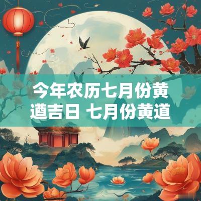 今年农历七月份黄遒吉日 七月份黄道吉日万年历