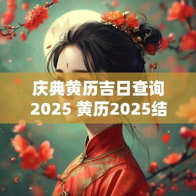 庆典黄历吉日查询2025 黄历2025结婚吉日查询表