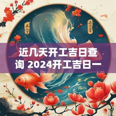 近几天开工吉日查询 2025开工吉日一览表时间查询