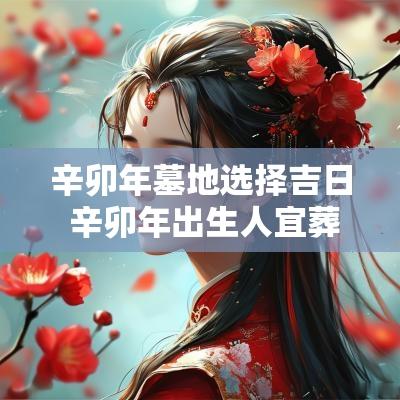 辛卯年墓地选择吉日 辛卯年出生人宜葬
