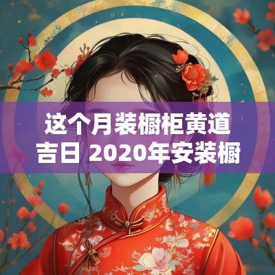 这个月装橱柜黄道吉日 2025年安装橱柜吉日