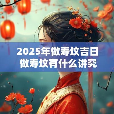 2025年做寿坟吉日 做寿坟有什么讲究