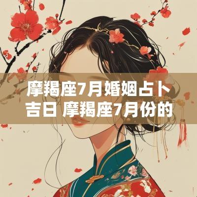 摩羯座7月婚姻占卜吉日 摩羯座7月份的运势如何
