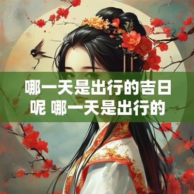 哪一天是出行的吉日呢 哪一天是出行的吉日呢英语
