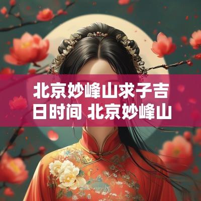 北京妙峰山求子吉日时间 北京妙峰山旅游攻略