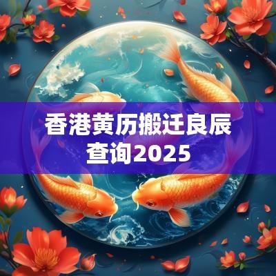 香港黄历搬迁良辰查询2025