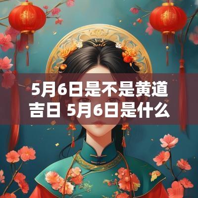5月6日是不是黄道吉日 5月6日是什么日子好不好老黄历
