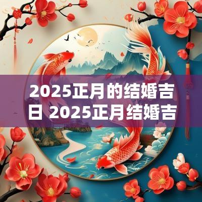 2025正月的结婚吉日 2025正月结婚吉日