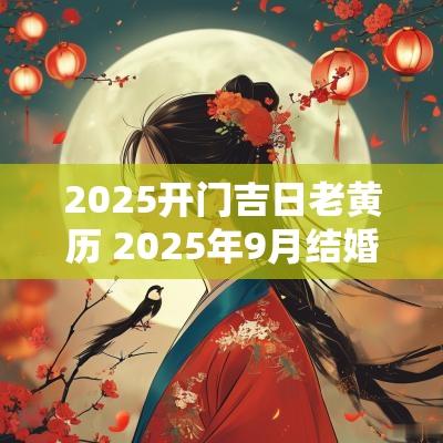 2025开门吉日老黄历 2025年9月结婚吉日老黄历