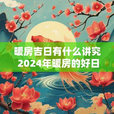 暖房吉日有什么讲究 2025年暖房的好日子有哪些
