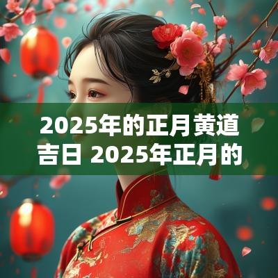 2025年的正月黄道吉日 2025年正月的黄道吉日