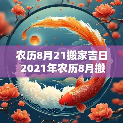 农历8月21搬家吉日 2025年农历8月搬家入宅黄道吉日
