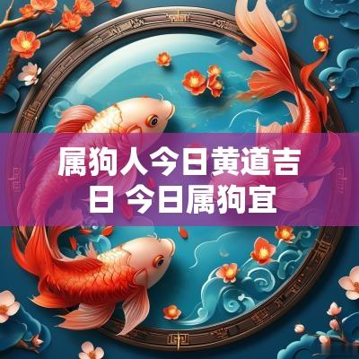 属狗人今日黄道吉日 今日属狗宜