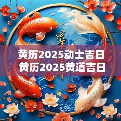 黄历2025动士吉日 黄历2025黄道吉日查询