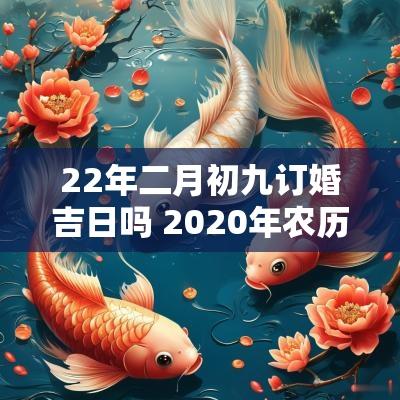22年二月初九订婚吉日吗 2025年农历二月初九订婚好吗
