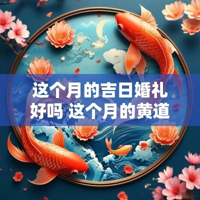 这个月的吉日婚礼好吗 这个月的黄道吉日宜搬家