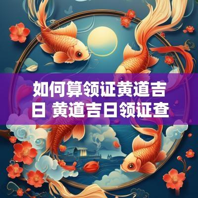 如何算领证黄道吉日 黄道吉日领证查询