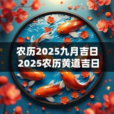 农历2025九月吉日 2025农历黄道吉日查询
