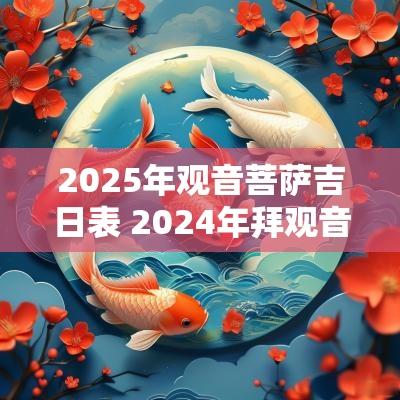 2025年观音菩萨吉日表 2025年拜观音的最佳时间