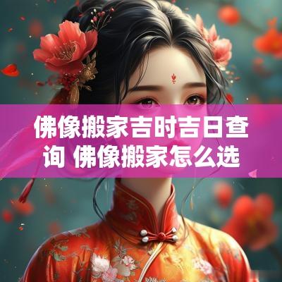 佛像搬家吉时吉日查询 佛像搬家怎么选日子