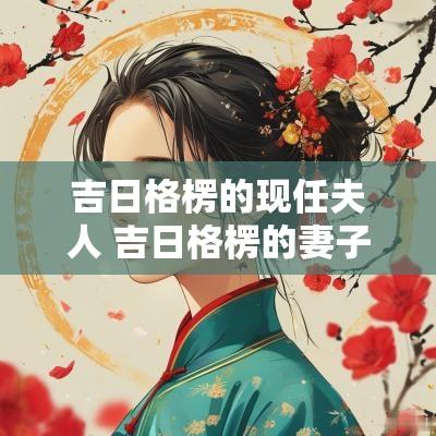 吉日格楞的现任夫人 吉日格楞的妻子儿女