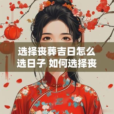 选择丧葬吉日怎么选日子 如何选择丧事日子