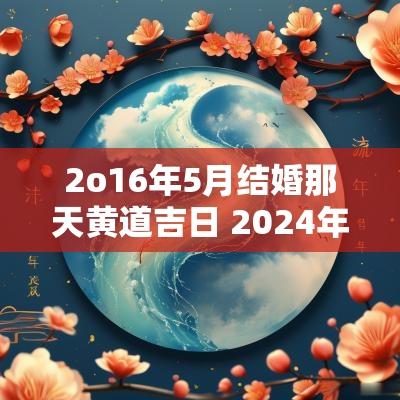 2o16年5月结婚那天黄道吉日 2025年5月16日结婚黄道吉日
