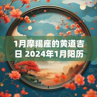 1月摩羯座的黄道吉日 2025年1月阳历黄道吉日