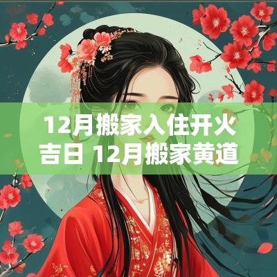 12月搬家入住开火吉日 12月搬家黄道吉日查询2025年开业