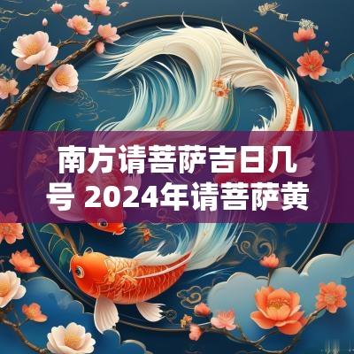 南方请菩萨吉日几号 2025年请菩萨黄道吉日