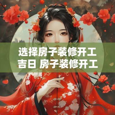 选择房子装修开工吉日 房子装修开工吉日2025年11月