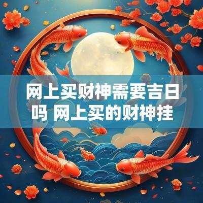 网上买财神需要吉日吗 网上买的财神挂件不想要怎么办