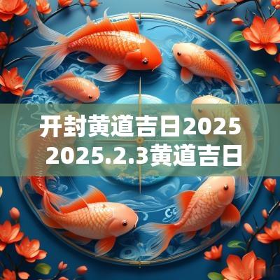 开封黄道吉日2025 2025.2.3黄道吉日